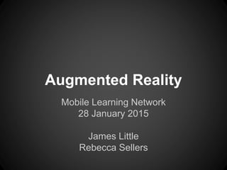 Augmented Reality
Mobile Learning Network
28 January 2015
James Little
Rebecca Sellers
 