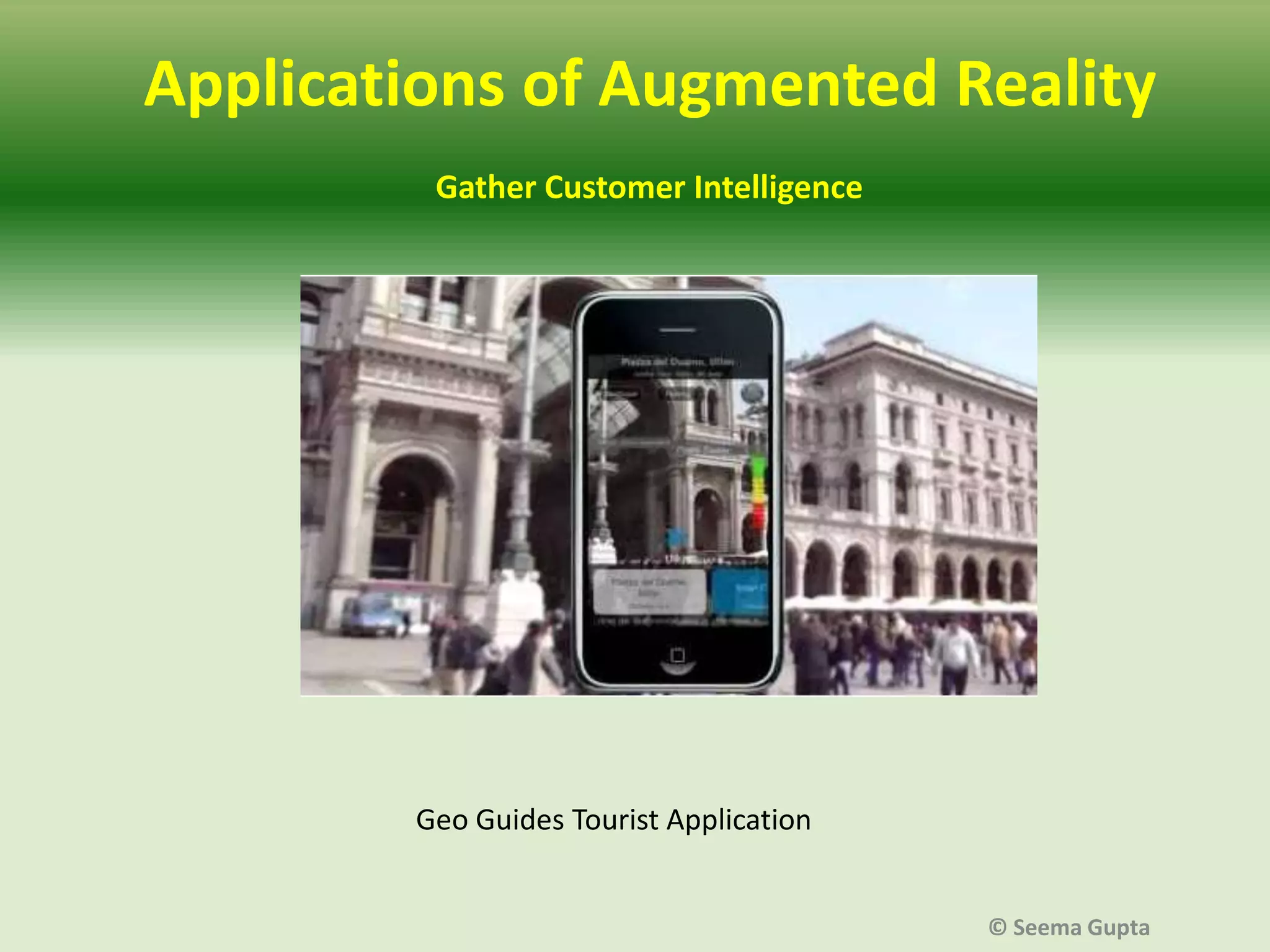 Applications of Augmented Reality
Gather Customer Intelligence

Geo Guides Tourist Application
© Seema Gupta

 