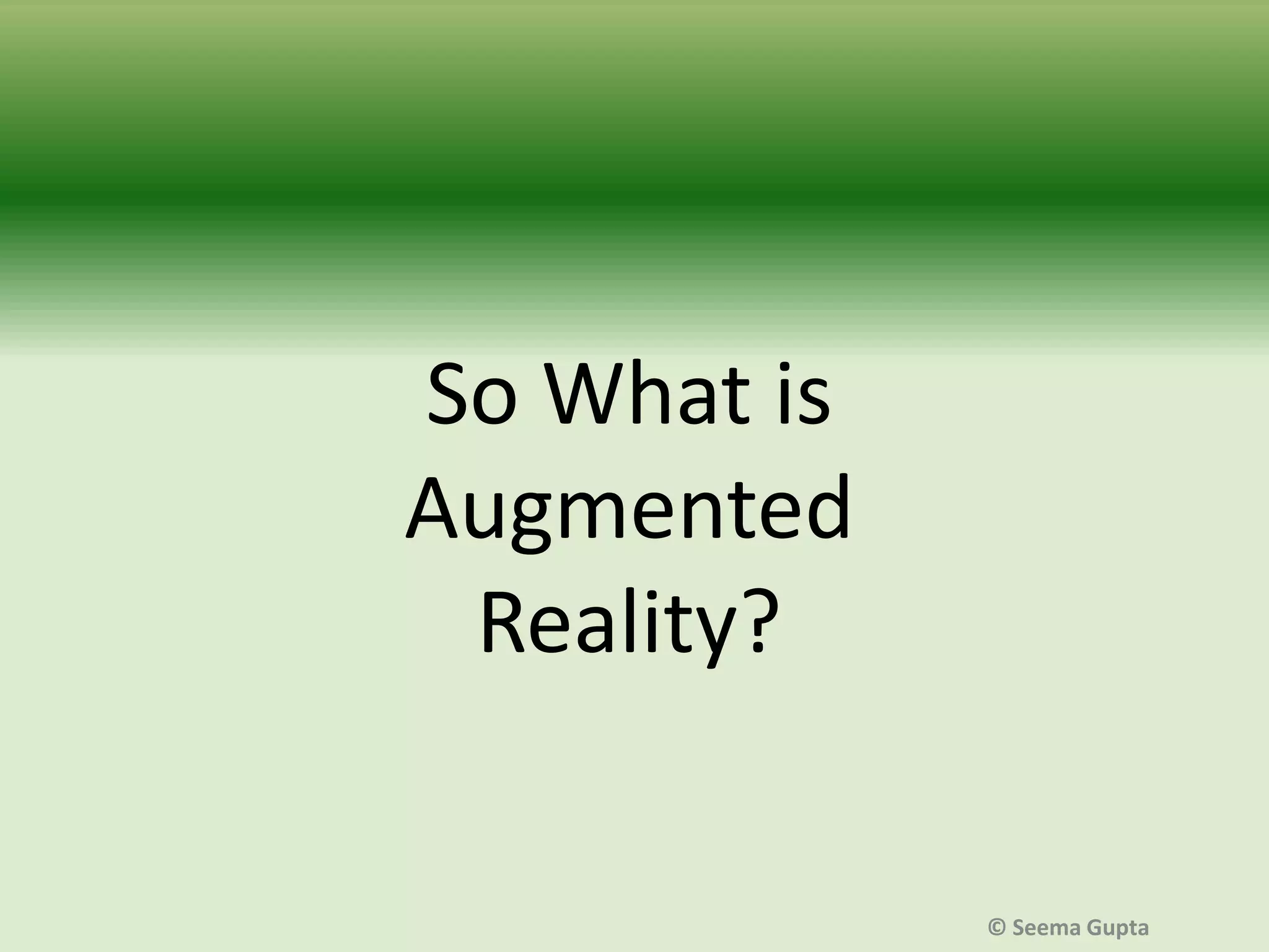 So What is
Augmented
Reality?

© Seema Gupta

 
