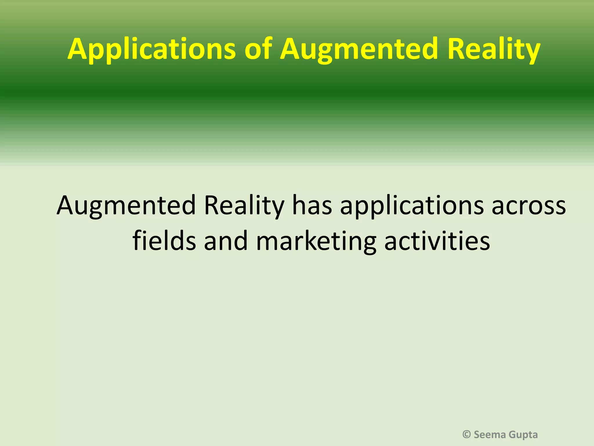 Applications of Augmented Reality

Augmented Reality has applications across
fields and marketing activities

© Seema Gupta

 