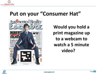 Put on your “Consumer Hat” Would you hold a print magazine up to a webcam to watch a 5 minute video? 