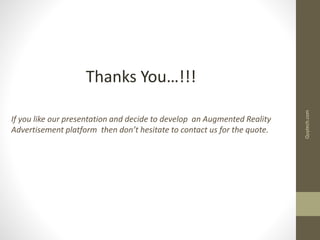 Thanks You…!!!
If you like our presentation and decide to develop an Augmented Reality
Advertisement platform then don’t hesitate to contact us for the quote.
Quytech.com
 