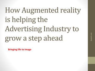 How Augmented reality
is helping the
Advertising Industry to
grow a step ahead
Bringing life to image
Quytech.com
 