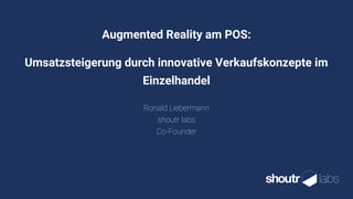 Augmented Reality am POS:
Umsatzsteigerung durch innovative Verkaufskonzepte im
Einzelhandel
Ronald Liebermann
shoutr labs
Co-Founder
 