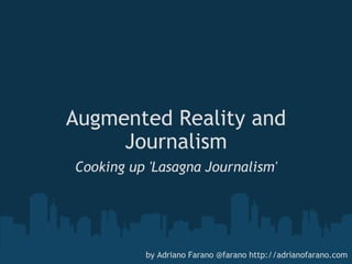 Augmented Reality and Journalism Cooking up 'Lasagna Journalism' by Adriano Farano @farano http://adrianofarano.com 