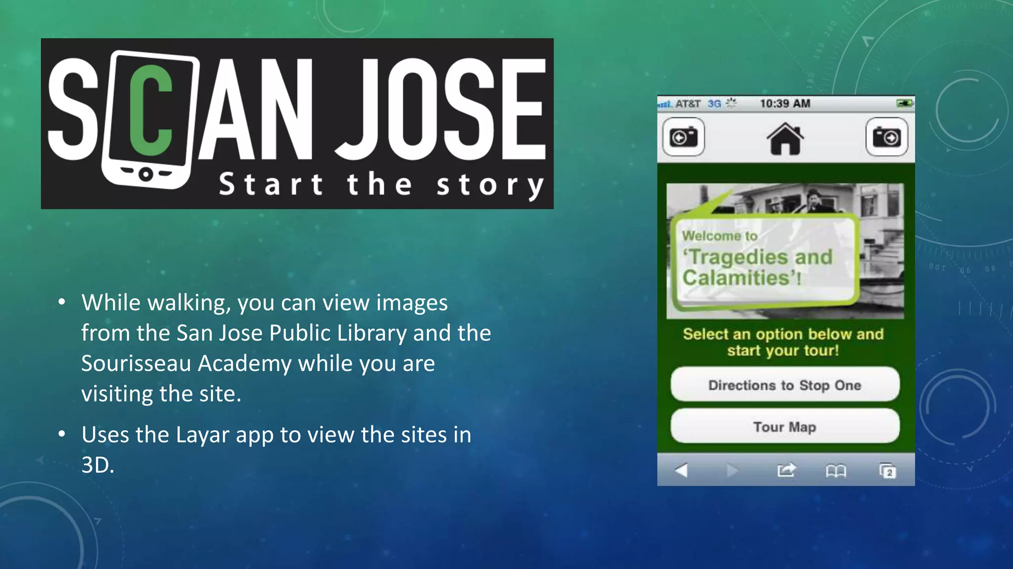 • While walking, you can view images
from the San Jose Public Library and the
Sourisseau Academy while you are
visiting the site.
• Uses the Layar app to view the sites in
3D.
 