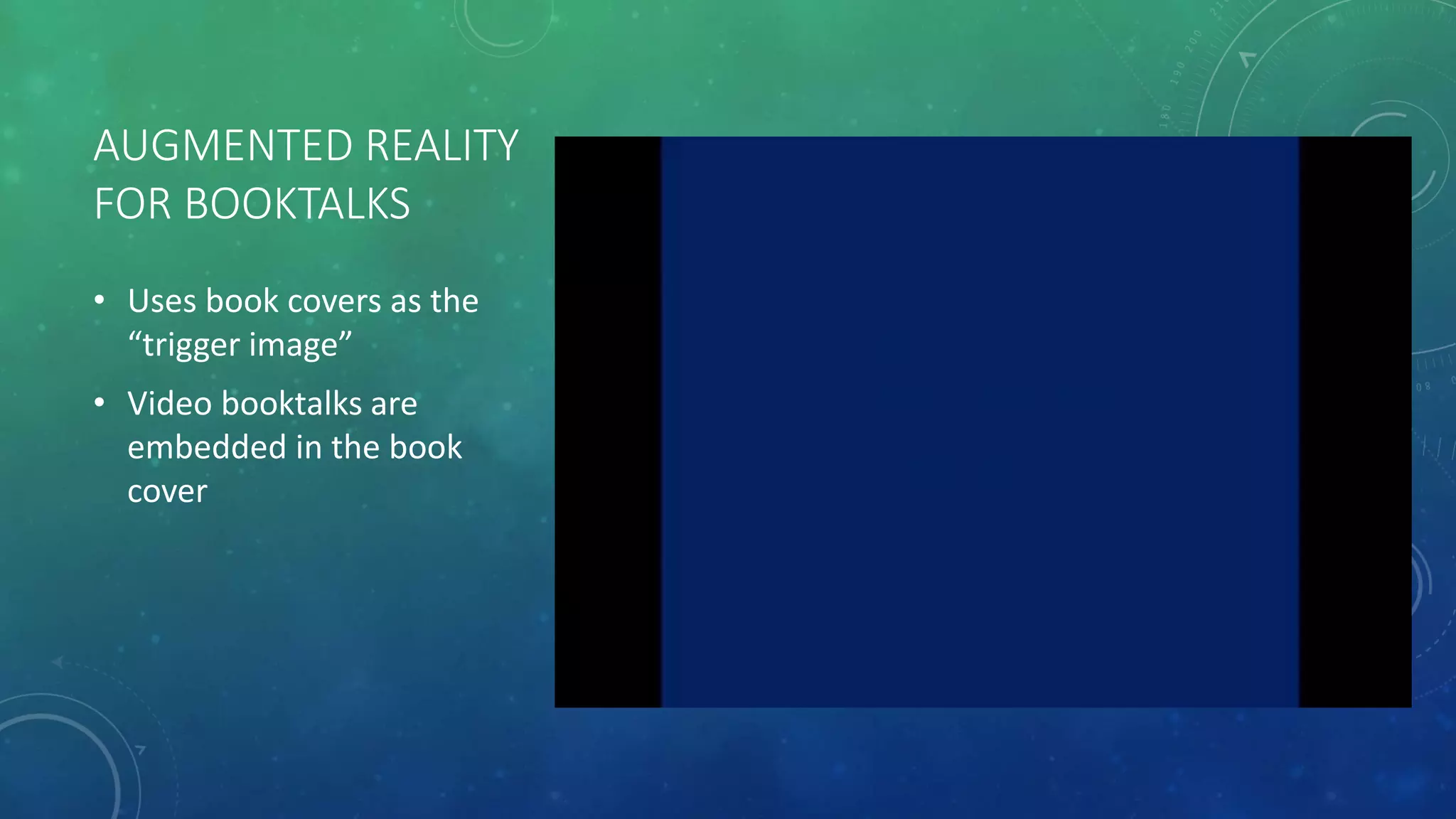 AUGMENTED REALITY
FOR BOOKTALKS
• Uses book covers as the
“trigger image”
• Video booktalks are
embedded in the book
cover
Using Aurasma to do a book review demo via YouTube user Ryan Livergood
 
