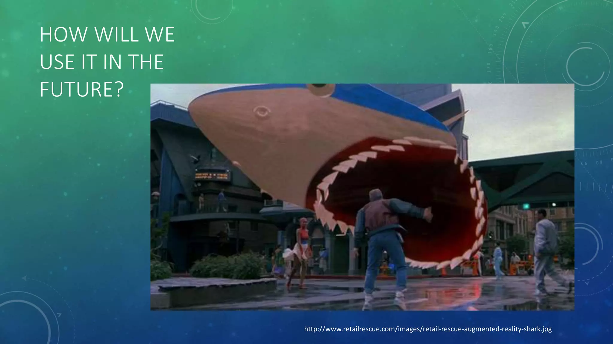 HOW WILL WE
USE IT IN THE
FUTURE?
http://www.retailrescue.com/images/retail-rescue-augmented-reality-shark.jpg
 