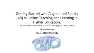 Getting Started with Augmented Reality
(AR) in Online Teaching and Learning in
Higher Education:
An Extended Environmental Scan for Pedagogical Design Leads
Shalin Hai-Jew
Kansas State University
 