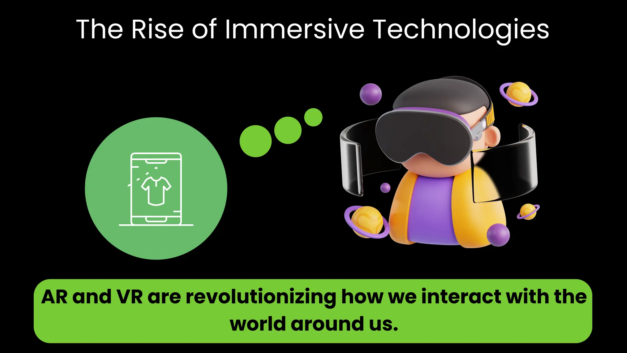 The Rise of Immersive Technologies
AR and VR are revolutionizing how we interact with the
world around us.