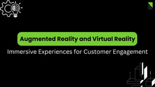 Augmented Reality and Virtual Reality
Immersive Experiences for Customer Engagement
 
