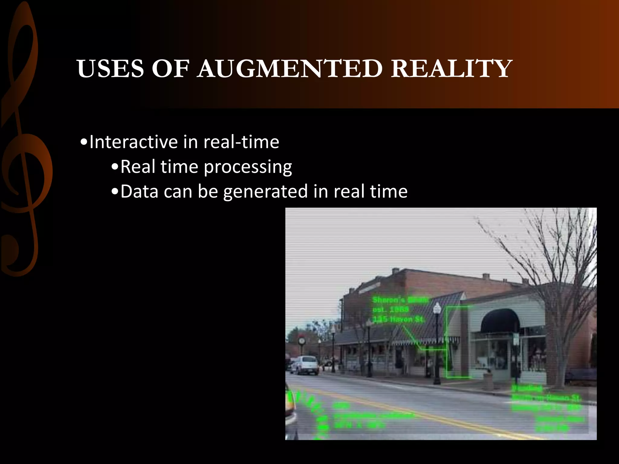 USES OF AUGMENTED REALITY
•Interactive in real-time
•Real time processing
•Data can be generated in real time
 