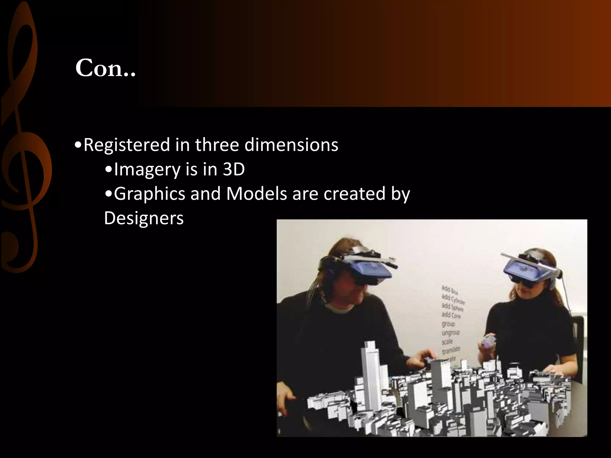 Con..
•Registered in three dimensions
•Imagery is in 3D
•Graphics and Models are created by
Designers
 