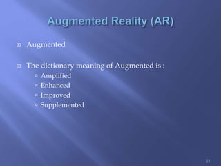  Augmented
 The dictionary meaning of Augmented is :
 Amplified
 Enhanced
 Improved
 Supplemented
15
 
