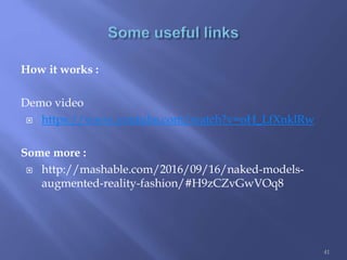 How it works :
Demo video
 https://www.youtube.com/watch?v=oH_LfXnklRw
Some more :
 http://mashable.com/2016/09/16/naked-models-
augmented-reality-fashion/#H9zCZvGwVOq8
41
 