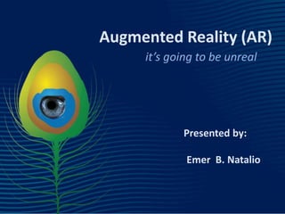 Augmented Reality (AR)  it’s going to be unreal Presented by: Emer  B. Natalio 