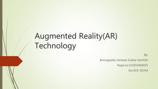Augmented Reality(AR)
Technology
By:
Booragadda Venkata Subba Harshith
Regd.no:121810404025
Sec:ECE-3D/A4
 