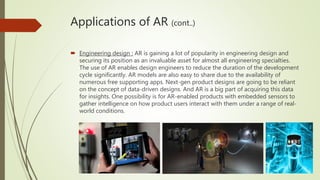 Applications of AR (cont..)
 Engineering design : AR is gaining a lot of popularity in engineering design and
securing it...