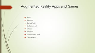 Augmented Reality Apps and Games
 Houzz
 Snapchat
 Giphy World
 Civilization AR
 AR core
 Pokemon
 Jurassic world A...
