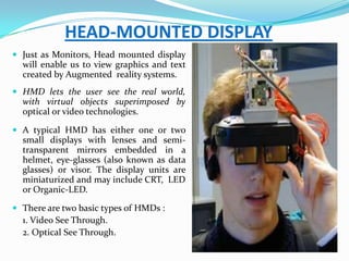 HEAD-MOUNTED DISPLAY
 Just as Monitors, Head mounted display
will enable us to view graphics and text
created by Augmente...