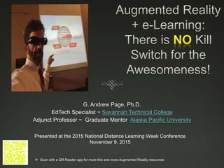 G. Andrew Page, Ph.D.
EdTech Specialist ~ Savannah Technical College
Adjunct Professor ~ Graduate Mentor Alaska Pacific University
Presented at the 2015 National Distance Learning Week Conference
November 9, 2015
 Scan with a QR Reader app for more this and more Augmented Reality resources
 
