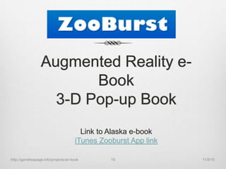 Augmented Reality e-
Book
3-D Pop-up Book
Link to Alaska e-book
iTunes Zooburst App link
11/9/15http://gandrewpage.info/projects/ar-book 15
 