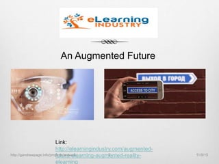 Link:
http://elearningindustry.com/augmented-
future-elearning-augmented-reality-
elearning
An Augmented Future
11/9/15http://gandrewpage.info/projects/ar-book 7
 