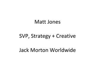 Matt Jones SVP, Strategy + Creative Jack Morton Worldwide 