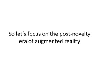 So let’s focus on the post-novelty era of augmented reality 