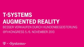 T-Systems
AUGMENTED REALITY

Besser verkaufen durch Kundenbegeisterung
@FI-Kongress 5./6. November 2013

 