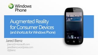 Augmented Reality
  for Consumer Devices
  (and shortcuts for Windows Phone)

Jared Bienz
jbienz@microsoft.com
jaredbienz.wordpress.com
@jbienz
 
