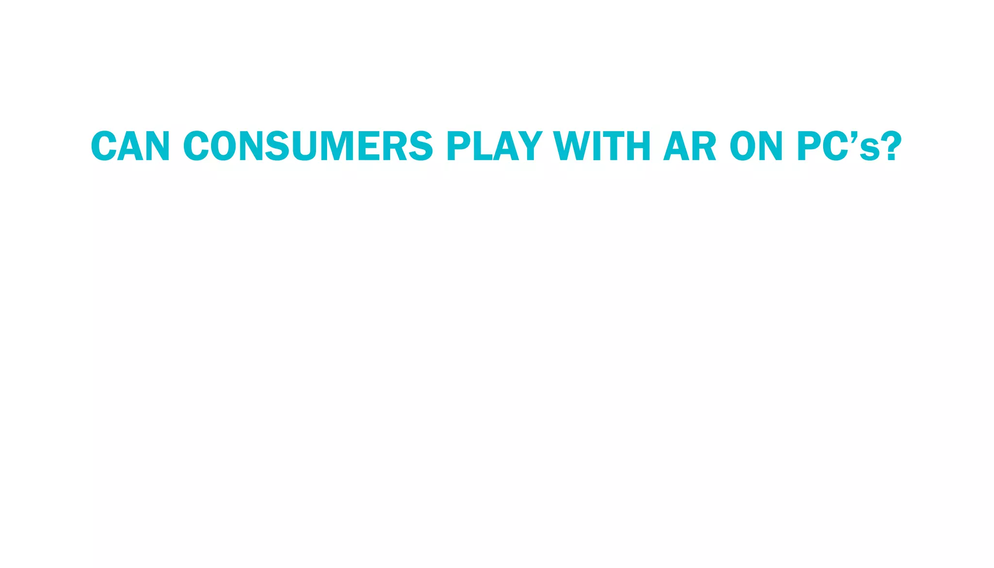 PERSPECTIVE: THE PC ECOSYSTEM
   CAN CONSUMERS PLAY WITH AR ON PC’s?
 