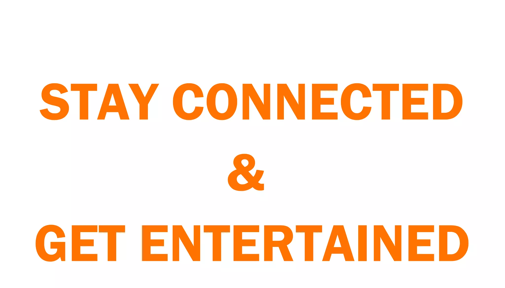 STAY CONNECTED
       &
GET ENTERTAINED
 