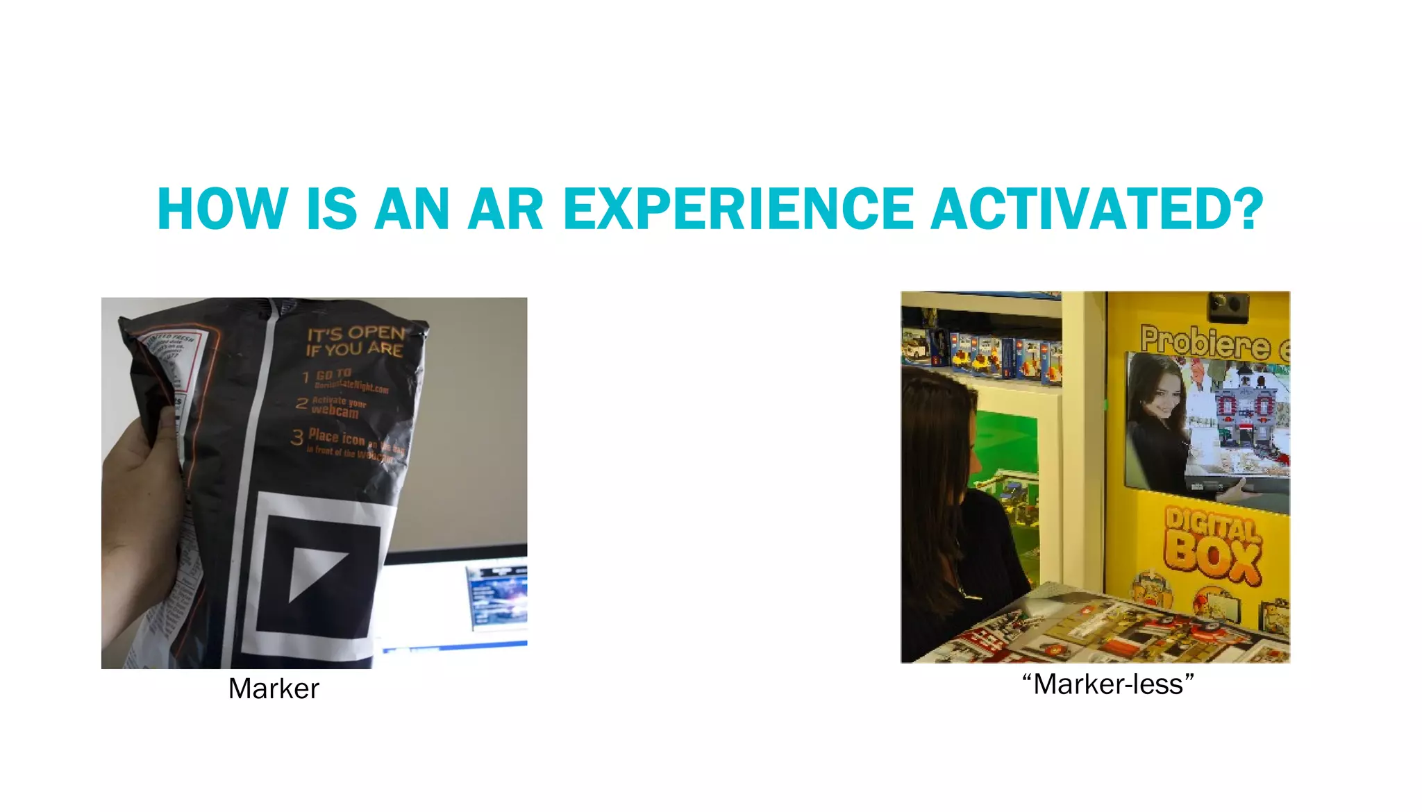RECOGNITION TECHNOLOGY
    HOW IS AN AR EXPERIENCE ACTIVATED?




      Marker                  “Marker-less”
 