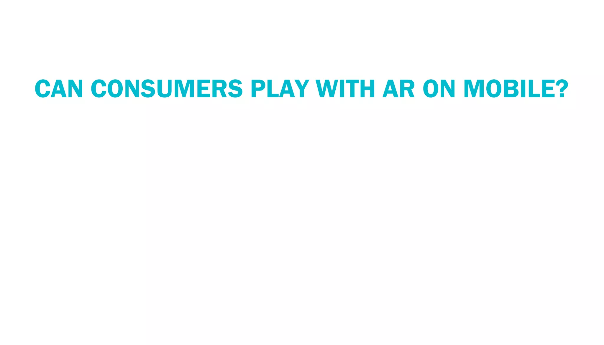 PERSPECTIVE: THE MOBILE ECOSYSTEM
 CAN CONSUMERS PLAY WITH AR ON MOBILE?
 