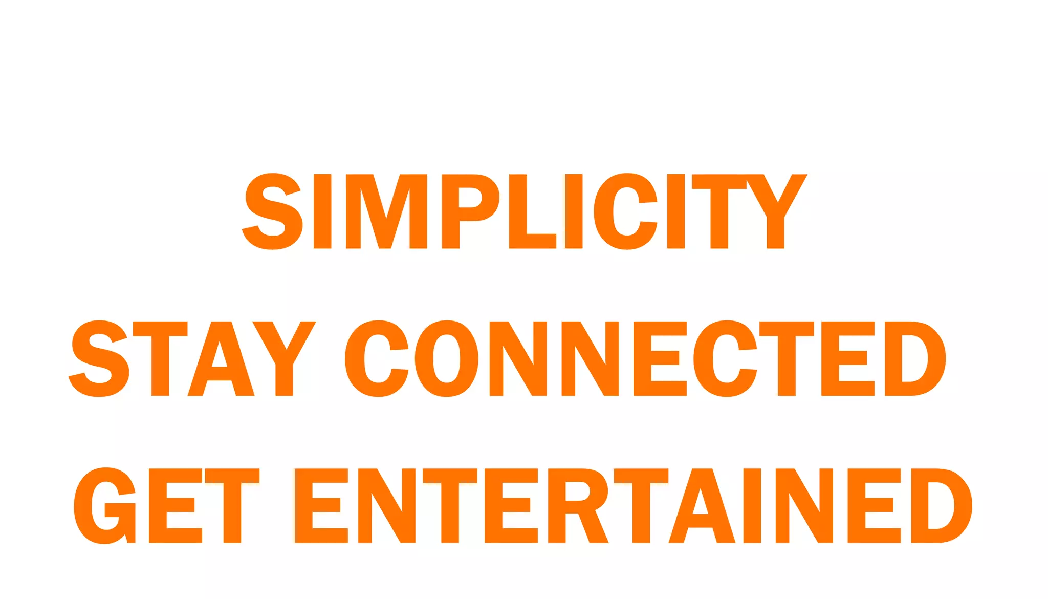 SIMPLICITY
STAY CONNECTED
GET ENTERTAINED
 