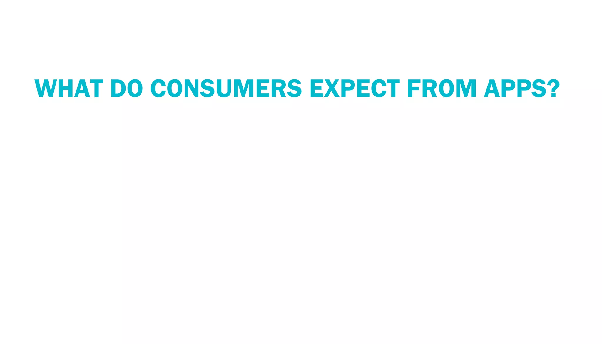 PERSPECTIVE: THE MOBILE ECOSYSTEM
  WHAT DO CONSUMERS EXPECT FROM APPS?
 