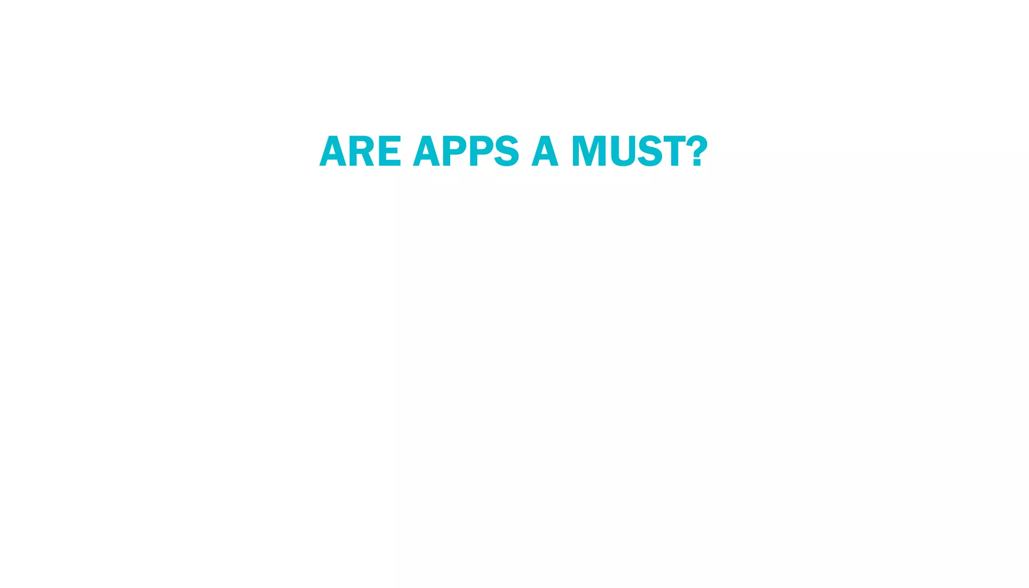 PERSPECTIVE: THE MOBILE ECOSYSTEM
              ARE APPS A MUST?
 