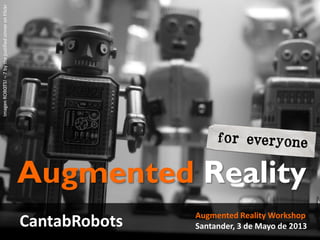 Augmented Reality Workshop
Santander, 3 de Mayo de 2013
Augmented Reality
CantabRobots
ImagenROBOTS!–7bythejustifiedsinneronFlickr
Punto de Encuentro de Robótica Escolar de Cantabria
 