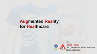 Augmented Reality
for Healthcare
By:
Rania Reda
CEO, ITQAN for Smart Solutions
CEO, Augmania
 