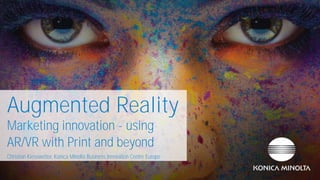 Augmented Reality
Marketing innovation - using
AR/VR with Print and beyond
Christian Kiesewetter, Konica Minolta Business Innovation Centre Europe
 