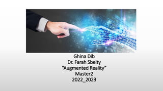 Ghina Dib
Dr. Farah Sbeity
“Augmented Reality”
Master2
2022_2023
 