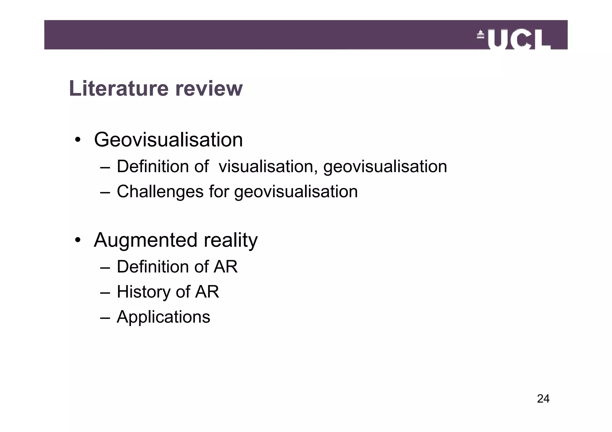 Literature review

• Geovisualisation
   – Definition of visualisation, geovisualisation
                   visualisation
   – Challenges for geovisualisation

• Augmented reality
   – Definition of AR
   – History of AR
   – Applications



                                                     2449
 