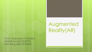 Augmented
Reality(AR)
CHOY Shuk Man (17224551)
WONG Ka Lik(17218772)
LAM Wing Hei(17219426)
 