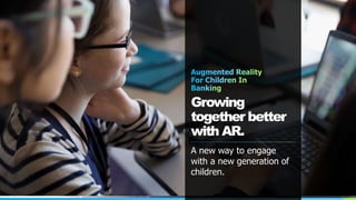Growing
together better
with AR.
A new way to engage
with a new generation of
children.
 