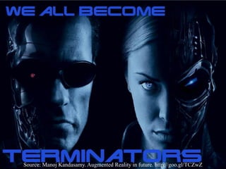 Source: Manoj Kandasamy. Augmented Reality in future. http://goo.gl/TCZwZ
 