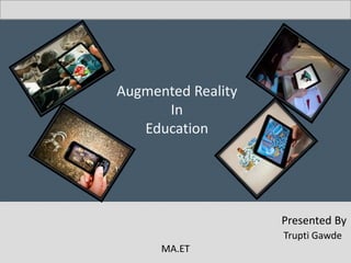 Presented By
Trupti Gawde
MA.ET
Augmented Reality
In
Education
 