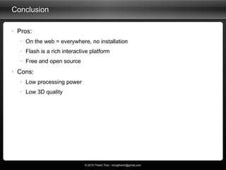 Conclusion <ul><li>Pros: </li></ul><ul><ul><li>On the web = everywhere, no installation </li></ul></ul><ul><ul><li>Flash i...