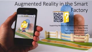 Augmented Reality in the Smart
Factory
Supporting Workers in an Industry 4.0. Environment
Volker Paelke
InIT – Institute for Industrial IT
Hochschule Ostwestfalen-Lippe
Lemgo, Germany
1
 