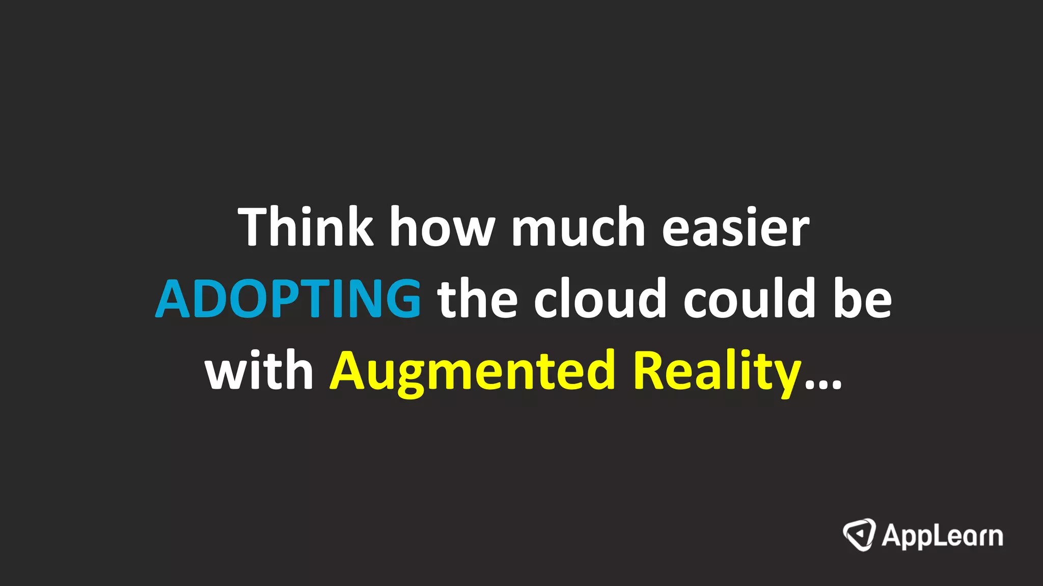 Think how much easier
ADOPTING the cloud could be
with Augmented Reality…
 